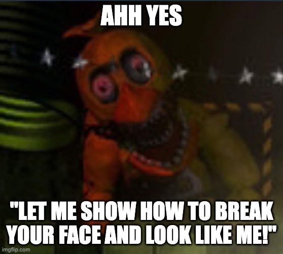 Withered Chica UCN | AHH YES "LET ME SHOW HOW TO BREAK YOUR FACE AND LOOK LIKE ME!" | image tagged in withered chica ucn | made w/ Imgflip meme maker