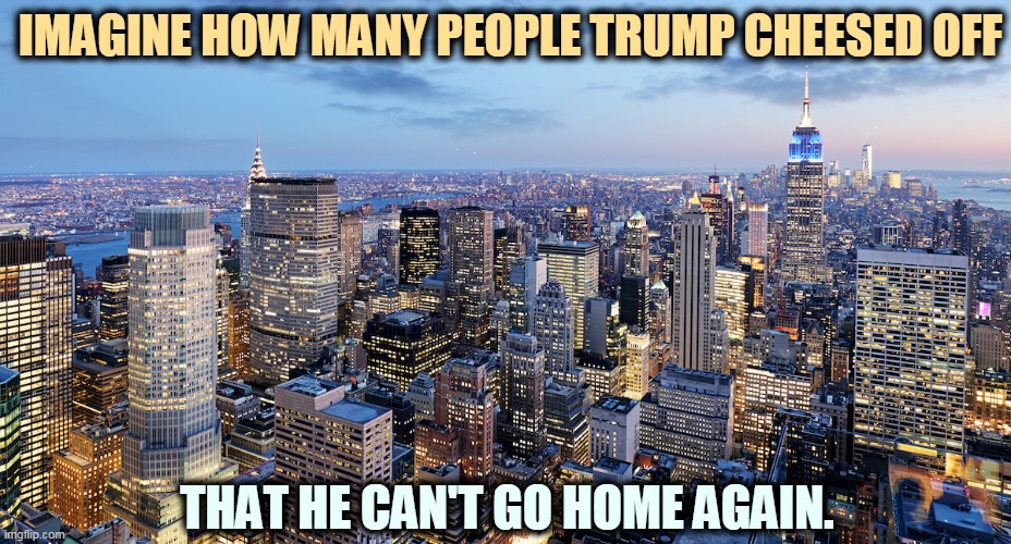 Except, of course, for court appearances. | IMAGINE HOW MANY PEOPLE TRUMP CHEESED OFF; THAT HE CAN'T GO HOME AGAIN. | image tagged in trump,disgrace | made w/ Imgflip meme maker