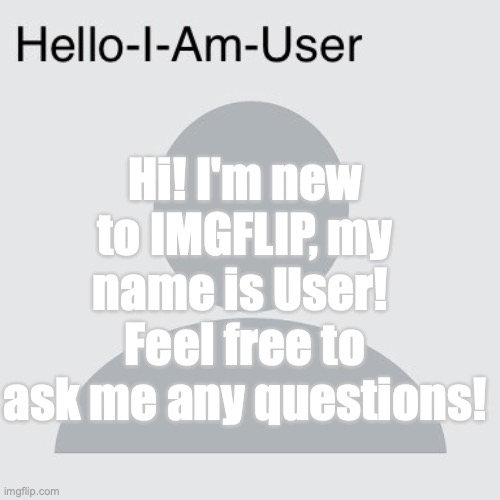 My friend said everyone here is really nice :D | Hi! I'm new to IMGFLIP, my name is User!  Feel free to ask me any questions! | made w/ Imgflip meme maker