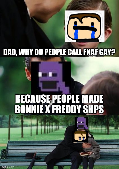 sorry | DAD, WHY DO PEOPLE CALL FNAF GAY? BECAUSE PEOPLE MADE BONNIE X FREDDY SHPS | image tagged in memes,finding neverland | made w/ Imgflip meme maker