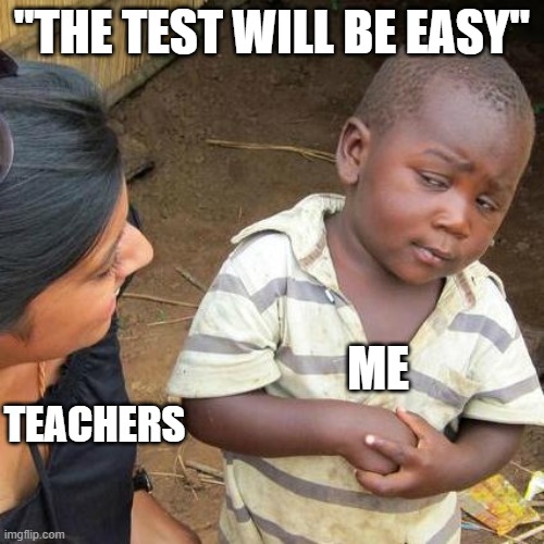 Third World Skeptical Kid Meme | "THE TEST WILL BE EASY"; ME; TEACHERS | image tagged in memes,third world skeptical kid | made w/ Imgflip meme maker