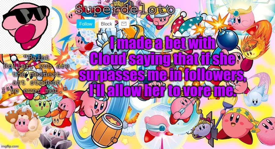 Why? I'm out of ideas, thats why | I made a bet with Cloud saying that if she surpasses me in followers, I'll allow her to vore me. | image tagged in superdeleto really cute kirby template that nez made | made w/ Imgflip meme maker