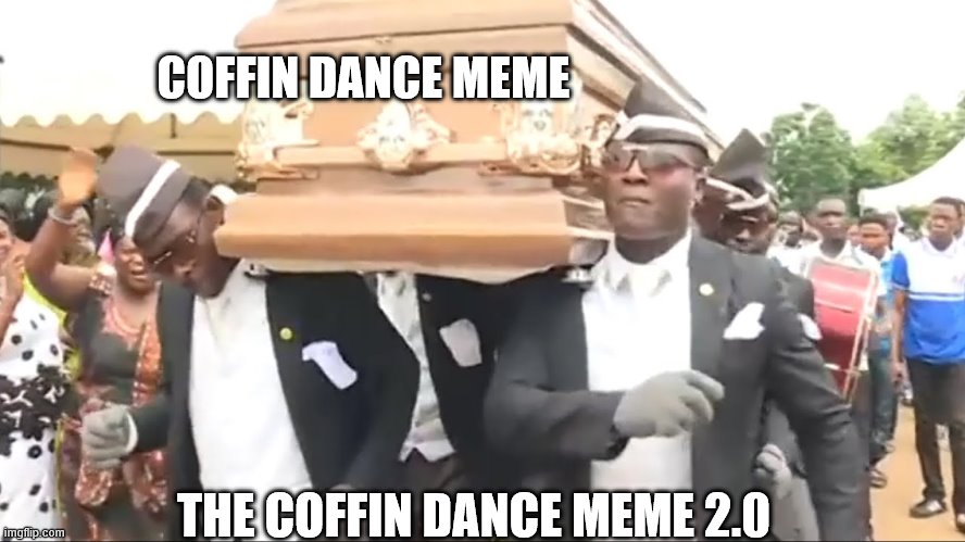 coffin dance is Immortal | COFFIN DANCE MEME; THE COFFIN DANCE MEME 2.0 | image tagged in coffin dance,immortal | made w/ Imgflip meme maker