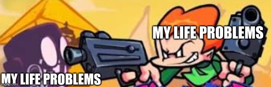 Pico shoots at someone | MY LIFE PROBLEMS; MY LIFE PROBLEMS | image tagged in pico shoots at someone | made w/ Imgflip meme maker