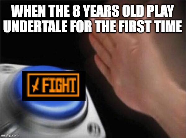 Blank Nut Button Meme | WHEN THE 8 YEARS OLD PLAY UNDERTALE FOR THE FIRST TIME | image tagged in memes,blank nut button,undertale,8 year old | made w/ Imgflip meme maker