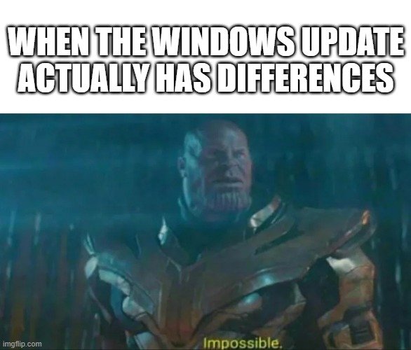 impossible | WHEN THE WINDOWS UPDATE ACTUALLY HAS DIFFERENCES | image tagged in thanos impossible | made w/ Imgflip meme maker