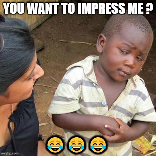 Third World Skeptical Kid | YOU WANT TO IMPRESS ME ? 😂😂😂 | image tagged in memes,third world skeptical kid | made w/ Imgflip meme maker