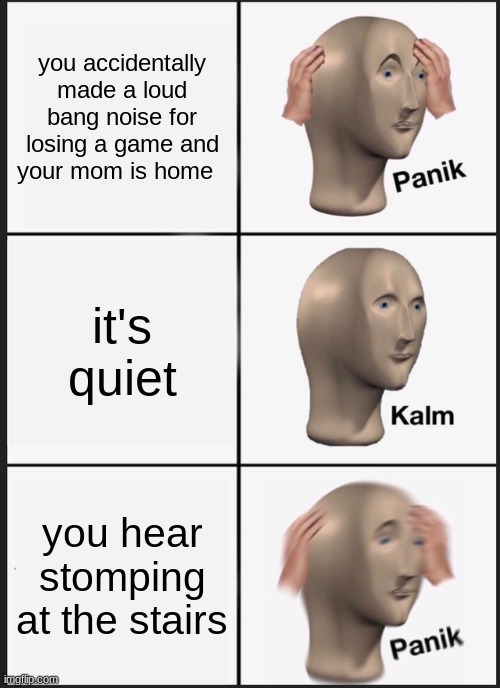 remember dont ever rage while your mom home | you accidentally made a loud bang noise for losing a game and your mom is home; it's quiet; you hear stomping at the stairs | image tagged in memes,panik kalm panik,funny,gaming,rage,mom | made w/ Imgflip meme maker