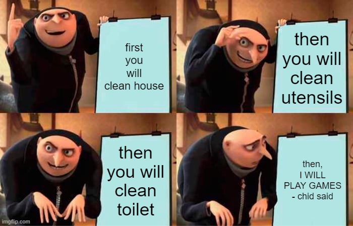 Gru's Plan | first you will clean house; then you will clean utensils; then you will clean toilet; then, I WILL PLAY GAMES - chid said | image tagged in memes,gru's plan | made w/ Imgflip meme maker