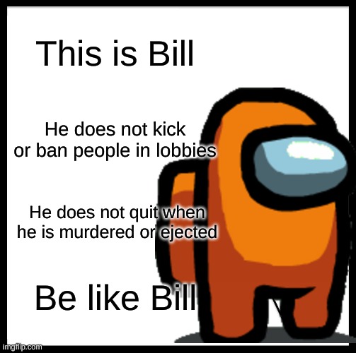 professionals have standards | This is Bill; He does not kick or ban people in lobbies; He does not quit when he is murdered or ejected; Be like Bill | image tagged in this is bill,amogus,among us,gaming,be like bill | made w/ Imgflip meme maker