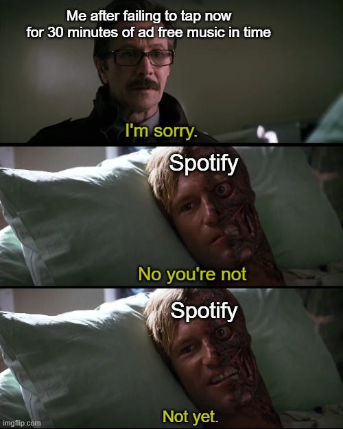Me after failing to tap now for 30 minutes of ad free music in time; Spotify; Spotify; Not yet. | image tagged in the dark knight,spotify | made w/ Imgflip meme maker