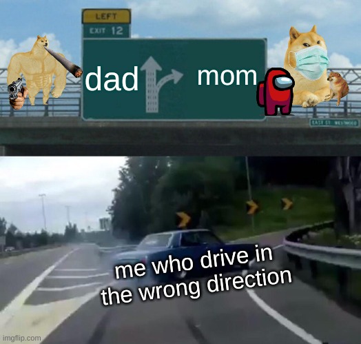Left Exit 12 Off Ramp Meme |  dad; mom; me who drive in the wrong direction | image tagged in memes,left exit 12 off ramp | made w/ Imgflip meme maker
