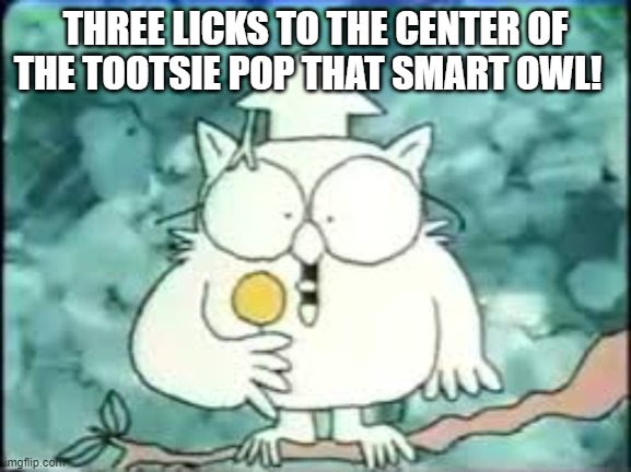 tootsie pop owl | THREE LICKS TO THE CENTER OF THE TOOTSIE POP THAT SMART OWL! | image tagged in tootsie pop owl | made w/ Imgflip meme maker