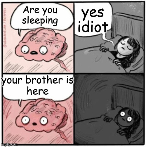 Brain Before Sleep | yes idiot; Are you sleeping; your brother is
here | image tagged in brain before sleep | made w/ Imgflip meme maker