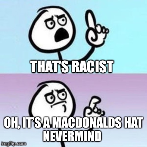 Nevermind | THAT’S RACIST OH, IT’S A MACDONALDS HAT
NEVERMIND | image tagged in nevermind | made w/ Imgflip meme maker