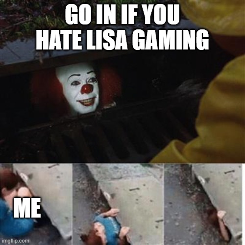 pennywise in sewer | GO IN IF YOU HATE LISA GAMING; ME | image tagged in pennywise in sewer | made w/ Imgflip meme maker