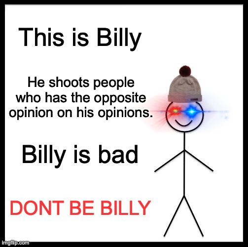 Dont be billy | This is Billy; He shoots people who has the opposite opinion on his opinions. Billy is bad; DONT BE BILLY | image tagged in memes,don't be like bill | made w/ Imgflip meme maker