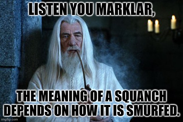 Meaning comes from context. | LISTEN YOU MARKLAR, THE MEANING OF A SQUANCH DEPENDS ON HOW IT IS SMURFED. | image tagged in wise words are spoken | made w/ Imgflip meme maker