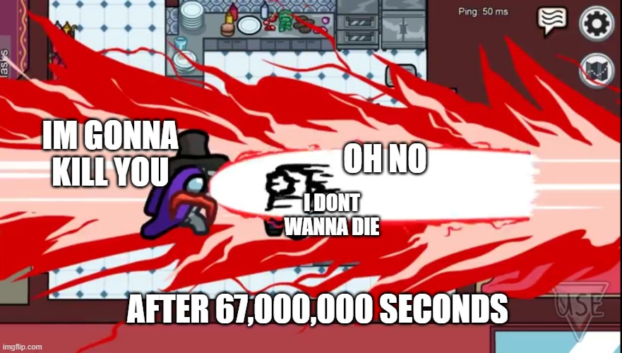 lolol | OH NO; IM GONNA KILL YOU; I DONT WANNA DIE; AFTER 67,000,000 SECONDS | image tagged in among us airship trailer | made w/ Imgflip meme maker