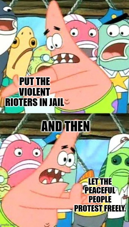 If a prosecutor lets rioters off to do it again, recall them. | PUT THE VIOLENT RIOTERS IN JAIL; AND THEN; LET THE PEACEFUL PEOPLE PROTEST FREELY. | image tagged in patrick starr push it over there | made w/ Imgflip meme maker