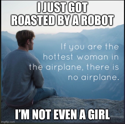 Wut | I JUST GOT ROASTED BY A ROBOT; I’M NOT EVEN A GIRL | image tagged in wut | made w/ Imgflip meme maker