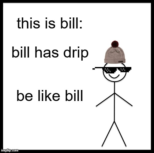 drippy bill | this is bill:; bill has drip; be like bill | image tagged in memes,be like bill | made w/ Imgflip meme maker
