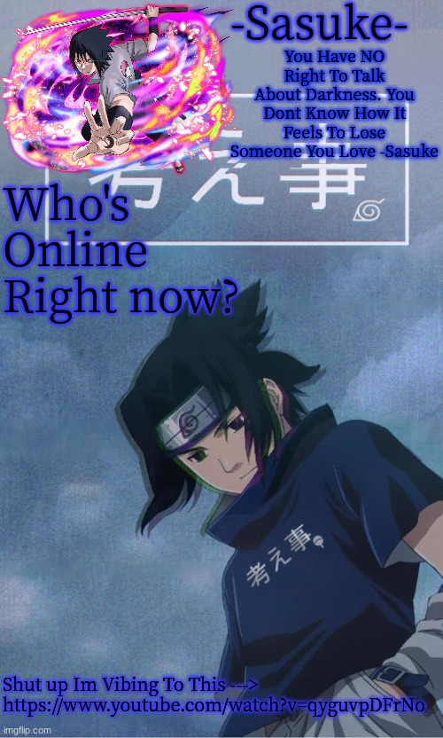 -Sasuke- | Who's Online Right now? Shut up Im Vibing To This ---> https://www.youtube.com/watch?v=qyguvpDFrNo | image tagged in -sasuke- | made w/ Imgflip meme maker