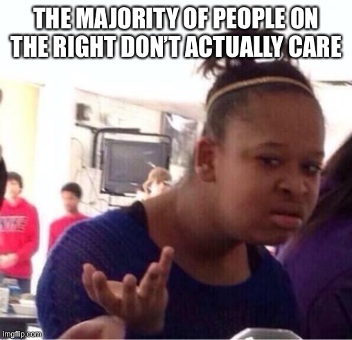 ..Or Nah? | THE MAJORITY OF PEOPLE ON THE RIGHT DON’T ACTUALLY CARE | image tagged in or nah | made w/ Imgflip meme maker