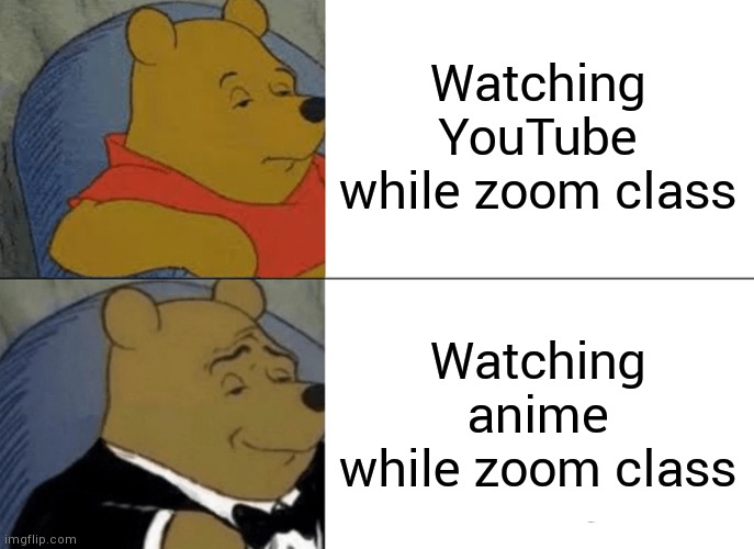 Tuxedo Winnie The Pooh | Watching YouTube while zoom class; Watching anime while zoom class | image tagged in memes,tuxedo winnie the pooh | made w/ Imgflip meme maker