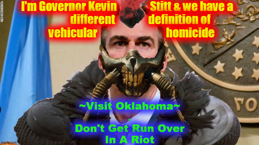 The. Old. Quick. and. Dirty. | I'm Governor Kevin               Stitt & we have a
            different               definition of
    vehicular                               homicide; ~Visit Oklahoma~
.
Don't Get Run Over
In A Riot | image tagged in ok oklahoma,kevin stitt,mow down protestors,mad max,fracking earthquakes,post apocalyptic legal chicanery | made w/ Imgflip meme maker