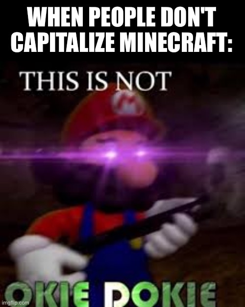 This is not okie dokie | WHEN PEOPLE DON'T CAPITALIZE MINECRAFT: | image tagged in this is not okie dokie | made w/ Imgflip meme maker