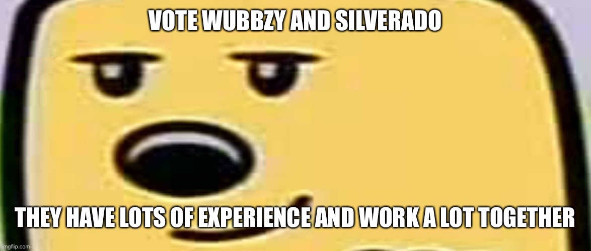 Vote Wubbzy the 29th! | VOTE WUBBZY AND SILVERADO; THEY HAVE LOTS OF EXPERIENCE AND WORK A LOT TOGETHER | image tagged in wubbzy smug | made w/ Imgflip meme maker