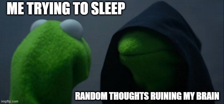 Evil Kermit Meme |  ME TRYING TO SLEEP; RANDOM THOUGHTS RUINING MY BRAIN | image tagged in memes,evil kermit | made w/ Imgflip meme maker