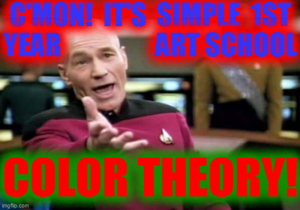 Picard Wtf Meme | C'MON!  IT'S  SIMPLE  1ST
YEAR                  ART SCHOOL COLOR THEORY! | image tagged in memes,picard wtf | made w/ Imgflip meme maker