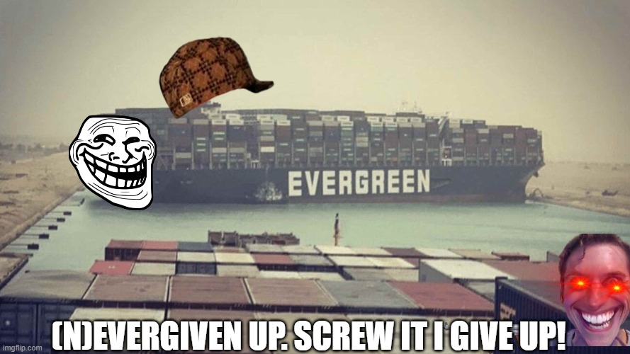 evergiven | (N)EVERGIVEN UP. SCREW IT I GIVE UP! | image tagged in evergreen,sod it,lol so funny | made w/ Imgflip meme maker