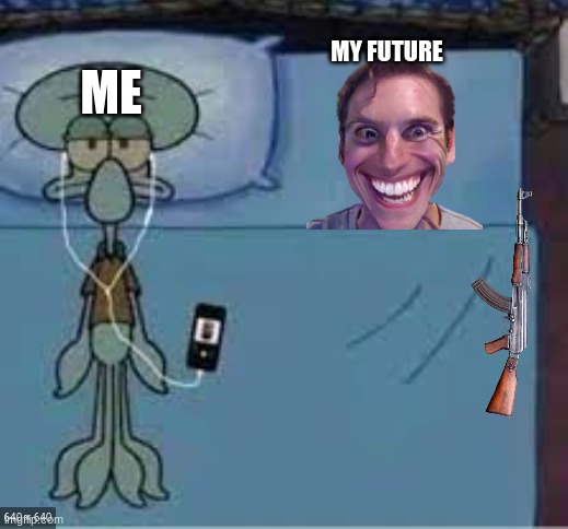 YUP | MY FUTURE; ME | image tagged in squidward laying down | made w/ Imgflip meme maker