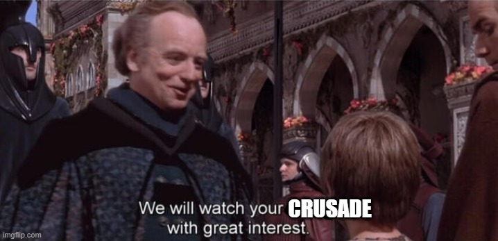 We will watch your career with great interest | CRUSADE | image tagged in we will watch your career with great interest | made w/ Imgflip meme maker