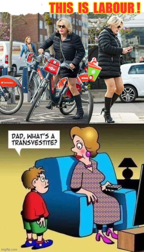 Dad - what`s a transvestite ? | image tagged in labourisdead | made w/ Imgflip meme maker