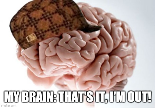 Scumbag Brain Meme | MY BRAIN: THAT'S IT, I'M OUT! | image tagged in memes,scumbag brain | made w/ Imgflip meme maker