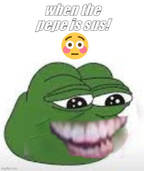 i photoshoped. | when the pepe is sus! | image tagged in when the imposter is sus,meme,memes,bad memes | made w/ Imgflip meme maker