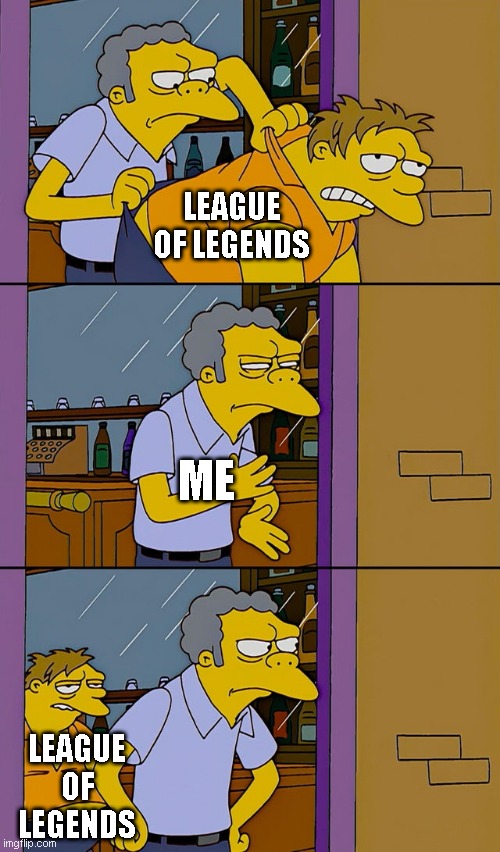 i try so hard | LEAGUE OF LEGENDS; ME; LEAGUE OF LEGENDS | image tagged in moe throws barney,league of legends | made w/ Imgflip meme maker