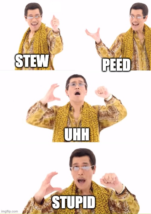 PPAP | STEW; PEED; UHH; STUPID | image tagged in memes,ppap | made w/ Imgflip meme maker