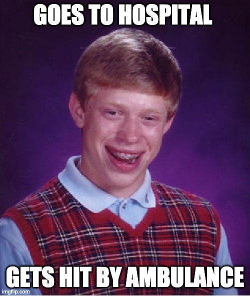 Bad Luck Brian | GOES TO HOSPITAL; GETS HIT BY AMBULANCE | image tagged in memes,bad luck brian | made w/ Imgflip meme maker