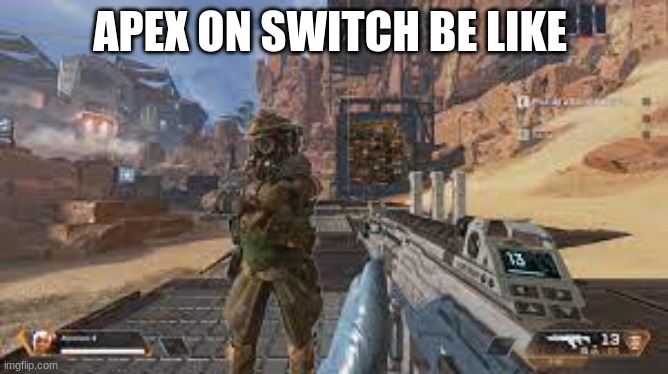 Apex on switch be like | APEX ON SWITCH BE LIKE | image tagged in apex legends,lol,philosoraptor,oh wow are you actually reading these tags | made w/ Imgflip meme maker