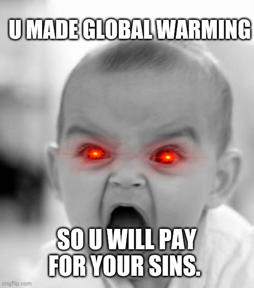 Angry Baby | U MADE GLOBAL WARMING; SO U WILL PAY FOR YOUR SINS. | image tagged in memes,angry baby | made w/ Imgflip meme maker