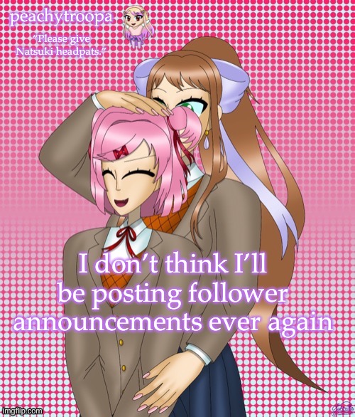 Natsuki gets headpats | I don’t think I’ll be posting follower announcements ever again | image tagged in natsuki gets headpats | made w/ Imgflip meme maker