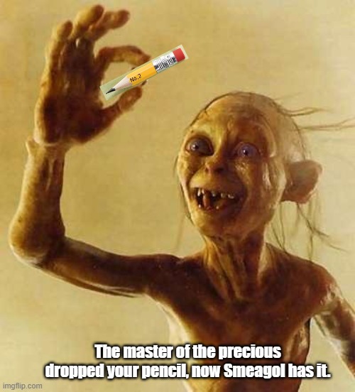 My precious Gollum | The master of the precious dropped your pencil, now Smeagol has it. | image tagged in my precious gollum | made w/ Imgflip meme maker
