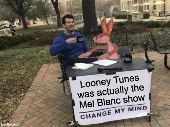 He knew every part by heart  ( : | Looney Tunes
was actually the
Mel Blanc show | image tagged in memes,change my mind,looney tunes,mel blanc,great sufferin' horny toads,that's all folks | made w/ Imgflip meme maker