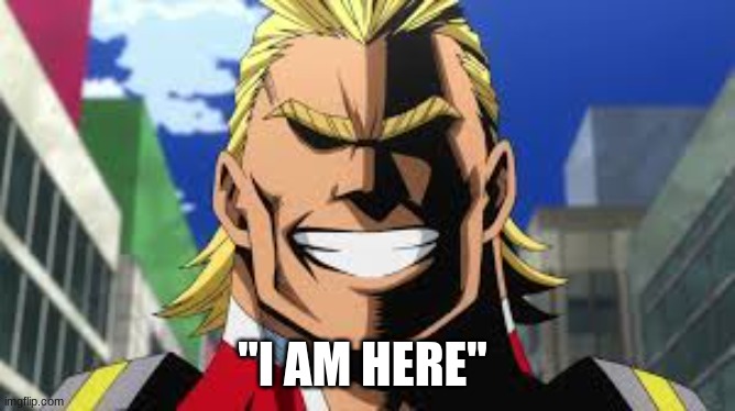 All might | "I AM HERE" | image tagged in all might | made w/ Imgflip meme maker