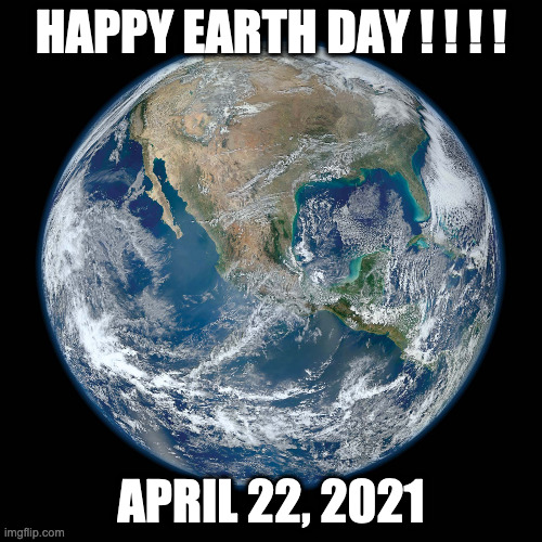 Happy Earth Day!!! | HAPPY EARTH DAY ! ! ! ! APRIL 22, 2021 | image tagged in earth,environment | made w/ Imgflip meme maker